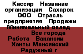 Кассир › Название организации ­ Сахарок, ООО › Отрасль предприятия ­ Продажи › Минимальный оклад ­ 13 850 - Все города Работа » Вакансии   . Ханты-Мансийский,Радужный г.